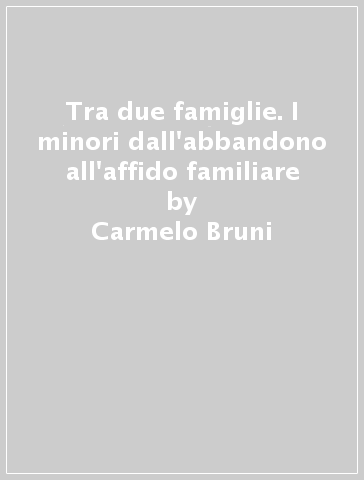 Tra due famiglie. I minori dall'abbandono all'affido familiare - Carmelo Bruni - Ugo Ferraro