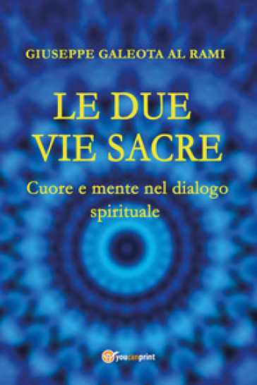 Le due vie sacre. Cuore e mente nel dialogo spirituale - Giuseppe Al Rami Galeota