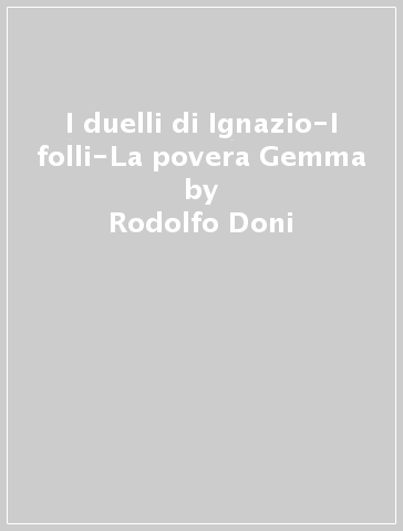 I duelli di Ignazio-I folli-La povera Gemma - Rodolfo Doni