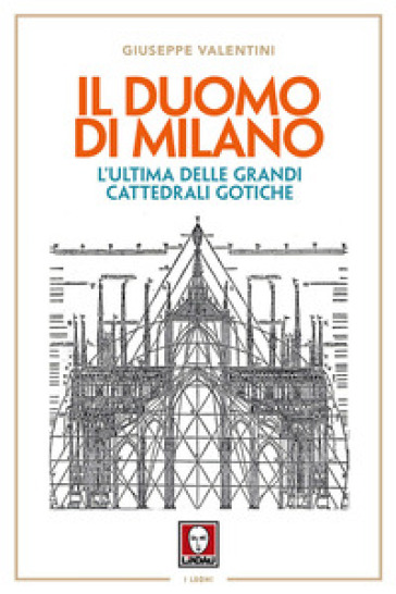 Il duomo di Milano. L'ultima delle grandi cattedrali gotiche - Giuseppe Valentini