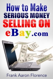 eBay the Easy Way: How to Make Serious Money Selling on eBay.com