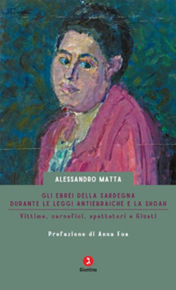 Gli ebrei della Sardegna durante le leggi antiebraiche e la Shoah. Vittime, carnefici, spettatori e Giusti - Alessandro Matta