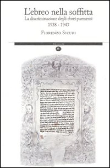 L'ebreo nella soffitta. La discriminazione degli ebrei parmensi 1938-1943 - Fiorenzo Sicuri