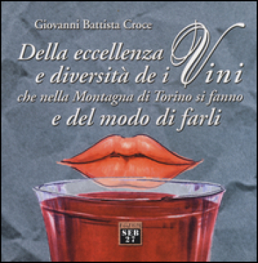 Della eccellenza e diversità de i vini, che nella montagna di Torino si fanno, e del modo di farli - G. Battista Croce
