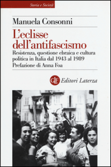 L'eclisse dell'antifascismo. Resistenza, questione ebraica e cultura politica in Italia dal 1943 al 1989 - Manuela Consonni