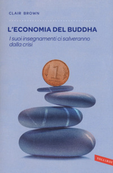 L'economia del Buddha. I suoi insegnamenti ci salveranno dalla crisi - Clair Brown