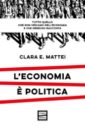 L economia è politica. Tutto quello che non vediamo dell economia e nessuno racconta