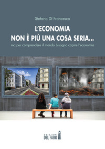 L'economia non è più una cosa seria... ma per comprendere il mondo bisogna capire l'economia - Stefano Di Francesco