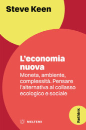 L economia nuova. Moneta, ambiente, complessità. Pensare l alternativa al collasso ecologico e sociale