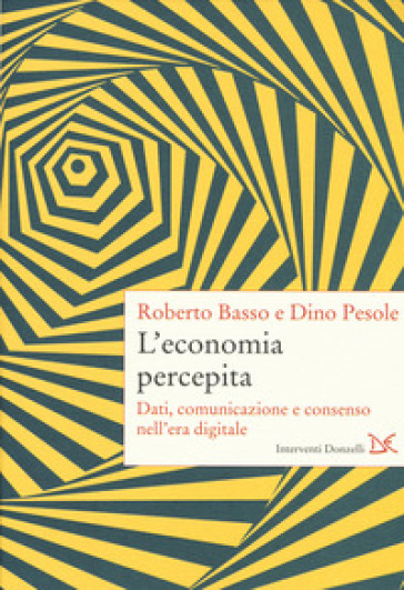 L'economia percepita. Dati, comunicazione e consenso nell'era digitale - Roberto Basso - Dino Pesole