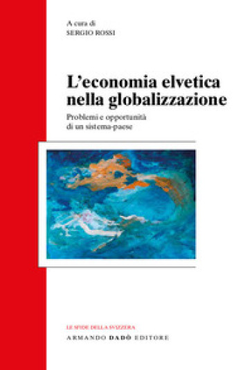 L'economia svizzera nella globalizzazione. Problemi e opportunità di un sistema-paese