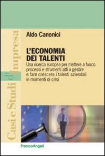 L'economia dei talenti. Una ricerca europea per mettere a fuoco processi e strumenti atti a gestire e fare crescere i talenti aziendali in momenti di crisi - Aldo Canonici