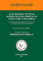 In economia tutto si supera se si ha fiducia in colui che ci dà forza. Un solo raggio di sole è sufficiente a cancellare milioni di ombre. Global political risk. Studio in onore di Sergio Mattarella