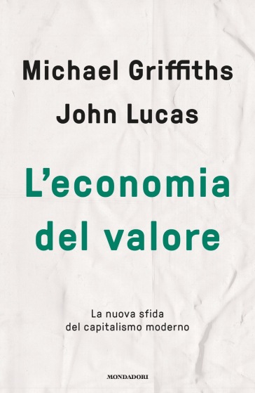 L'economia del valore. La nuova sfida del capitalismo moderno - Michael Griffiths - John Lucas