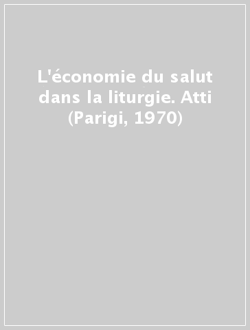 L'économie du salut dans la liturgie. Atti (Parigi, 1970)