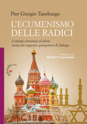 L ecumenismo delle radici. Cristiani ortodossi ed ebrei: storia dei rapporti, prospettive di dialogo