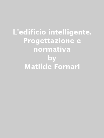 L'edificio intelligente. Progettazione e normativa - Matilde Fornari