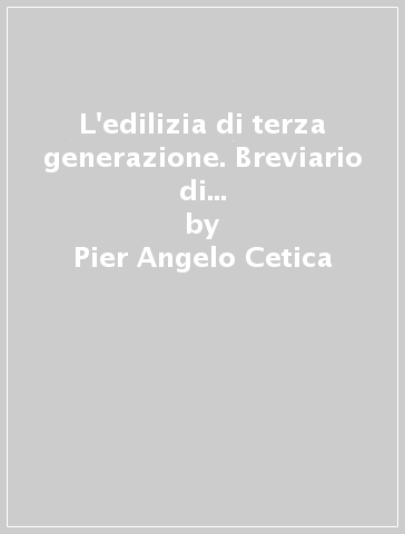 L'edilizia di terza generazione. Breviario di poetica per il progetto nella strategia del costruire - Pier Angelo Cetica