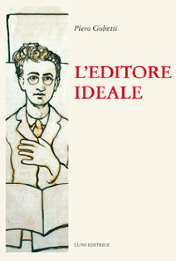 L'editore ideale. Frammenti autobiografici con iconografia - Piero Gobetti