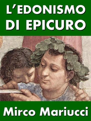 L'edonismo di Epicuro. Vita e pensiero del fondatore dell'epicureismo. - Mirco Mariucci