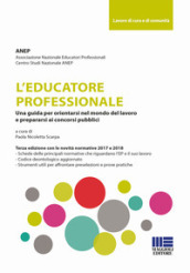 L educatore professionale. Una guida per orientarsi nel mondo del lavoro e prepararsi ai concorsi pubblici