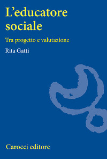 L'educatore sociale. Tra progetto e valutazione - Rita Gatti