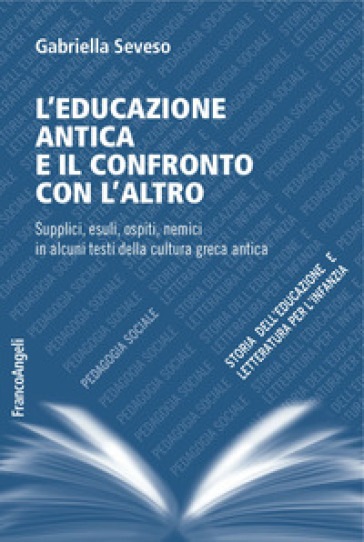 L'educazione antica e il confronto con l'altro. Supplici, esuli, ospiti, nemici in alcuni testi della cultura greca antica - Gabriella Seveso