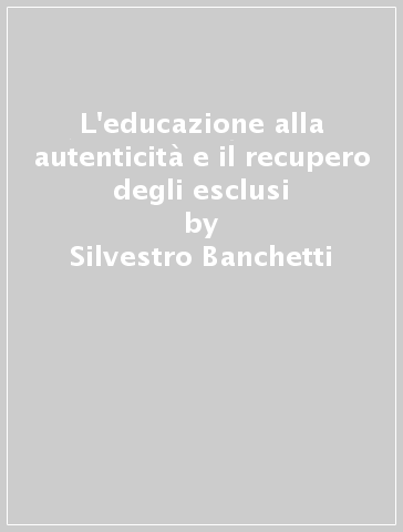 L'educazione alla autenticità e il recupero degli esclusi - Silvestro Banchetti | 