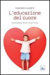 L educazione del cuore. Semplici passi per allenare un cuore virtuoso