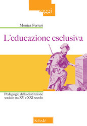 L educazione esclusiva. Pedagogie della distinzione sociale tra XV e XXI secolo