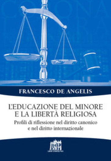 L'educazione del minore e la libertà religiosa. Profili di riflessione nel diritto canonico e nel diritto internazionale - Francesco De Angelis