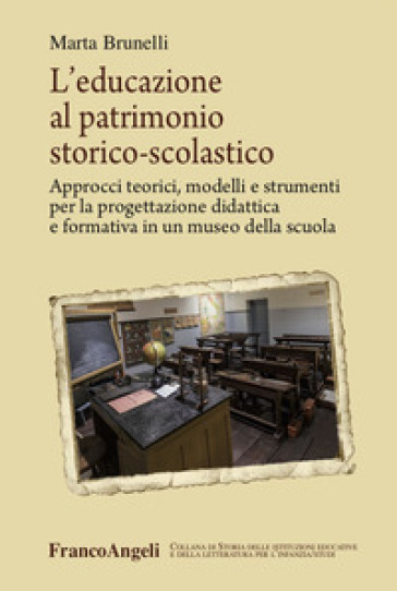 L'educazione al patrimonio storico-scolastico. Approcci teorici, modelli e strumenti per la progettazione didattica e formativa in un museo della scuola - Marta Brunelli