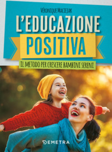 L'educazione positiva. Il metodo per crescere bambini sereni - Véronique Maciejak