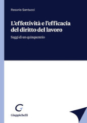 L effettività e l efficacia del diritto del lavoro. Saggi di un quinquennio