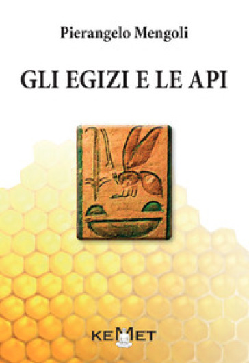 Gli egizi e le api. L'apicoltura al tempo dei faraoni - Pierangelo Mengoli