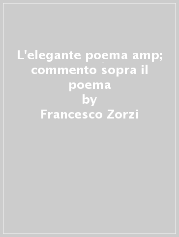 L'elegante poema &amp; commento sopra il poema - Francesco Zorzi