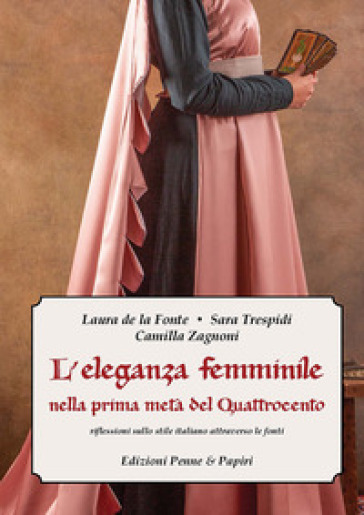 L'eleganza femminile nella prima metà del Quattrocento. Riflessioni sullo stile italiano attraverso le fonti - Laura De la Fonte - Sara Trespidi - Camilla Zagnoni