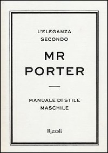 L'eleganza secondo Mr Porter. Manuale di stile maschile