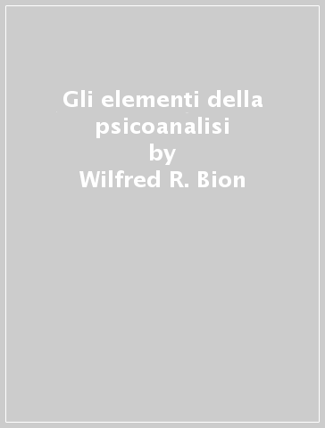 Gli elementi della psicoanalisi - Wilfred R. Bion | 