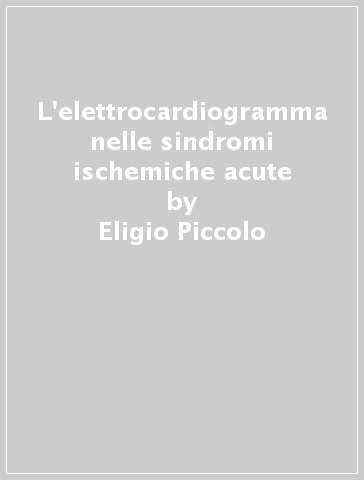 L'elettrocardiogramma nelle sindromi ischemiche acute - Eligio Piccolo