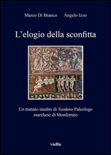 L'elogio della sconfitta. Un trattato inedito di Teodoro Paleologo, marchese di Monferrato - Marco Di Branco - Angelo Izzo