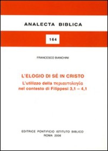 L'elogio di sé in Cristo. L'utilizzo della «periautologia» nel contesto dei Filippesi 3,1-4,1 - Francesco Bianchini - Jean-Noel Aletti