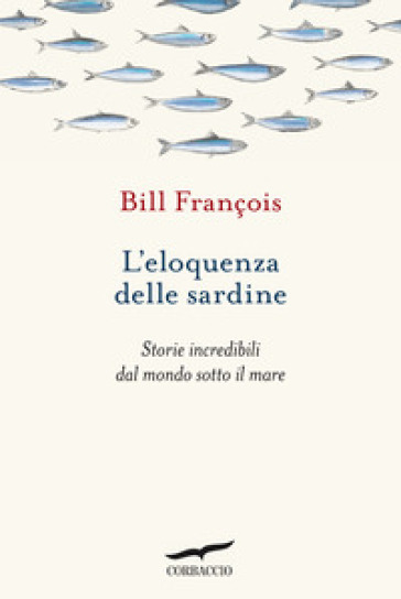 L'eloquenza delle sardine. Storie incredibili dal mondo sotto il mare - Bill François