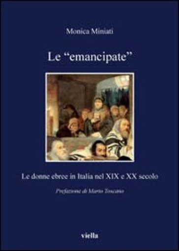 Le «emancipate». Le donne ebree in Italia nel XIX e XX secolo - Monica Miniati