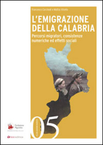 L'emigrazione della Calabria. Percorsi migratori, consistenze numeriche ed effetti sociali - Francesco Carchedi - Mattia Vitiello