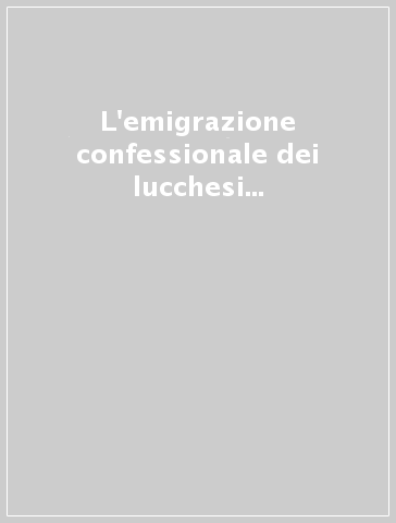 L'emigrazione confessionale dei lucchesi in Europa. Atti del Seminario di studi (Lucca, 28 marzo 1998). Con CD-ROM