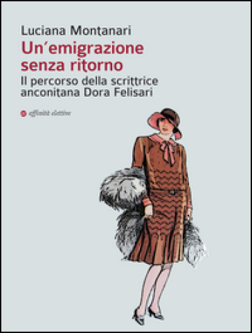 Un'emigrazione senza ritorno. Il percorso della scrittrice anconitana Dora Felisari - Luciana Montanari