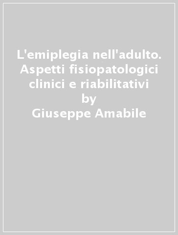 L'emiplegia nell'adulto. Aspetti fisiopatologici clinici e riabilitativi - Claudio Dell