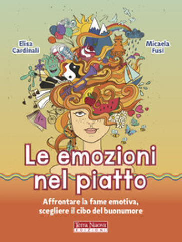 Le emozioni nel piatto. Affrontare la fame emotiva, scegliere il cibo del buonumore - Elisa Cardinali - Micaela Fusi