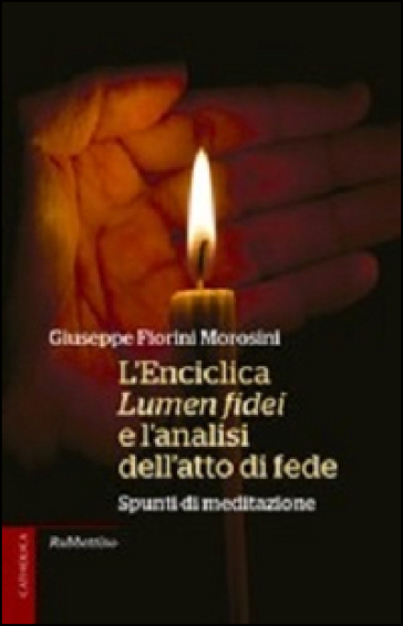 L'enciclica Lumen fidei e l'analisi dell'atto di fede. Spunti di meditazione - Giuseppe Fiorini Morosini